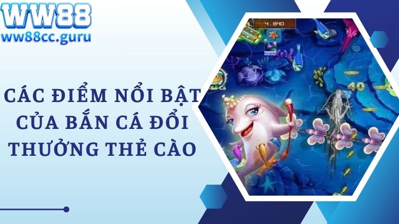 Các điểm nổi bật của bắn cá đổi thẻ cào